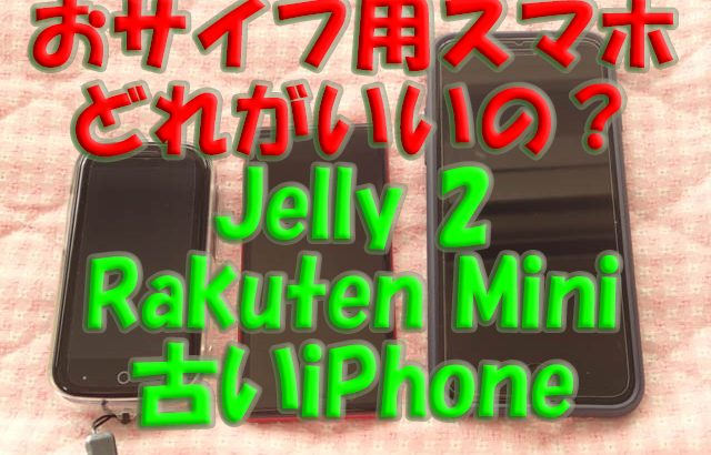 おサイフ用セカンド・スマホとしてどれがいい？Jelly 2/Rakuten Mini/古いiPhone