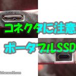 USBポータブルSSDはコネクタに注意せよ！
