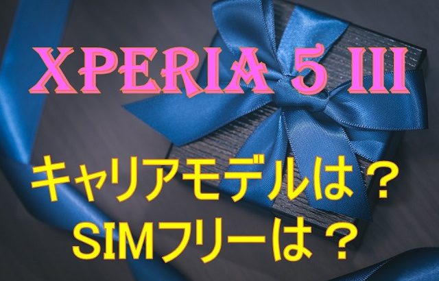 Xperia 5 III、国内販売はいつか？ SIMフリーは出るのか？