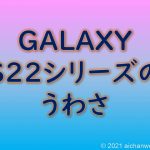 Galaxy S22シリーズの噂