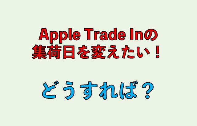 Apple Store OnlineのTrade Inで指定した集荷日時は変更できるのか？変更方法を解説