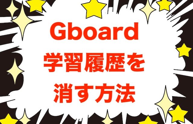 Androidの標準的な日本語入力「Gboad」で、変換の学習履歴を削除するにはどうすればよいの？