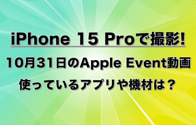 10月30日のアップル・イベントは、iPhone で撮影、Macで編集された