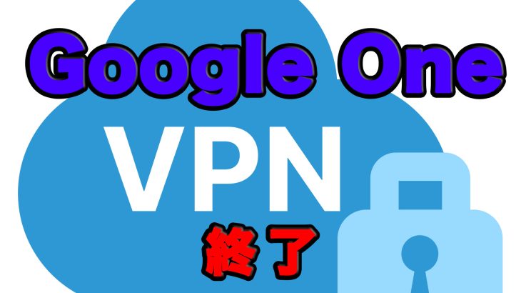 Google Oneのサービスレベルが低下！Google One VPNがなくなる！